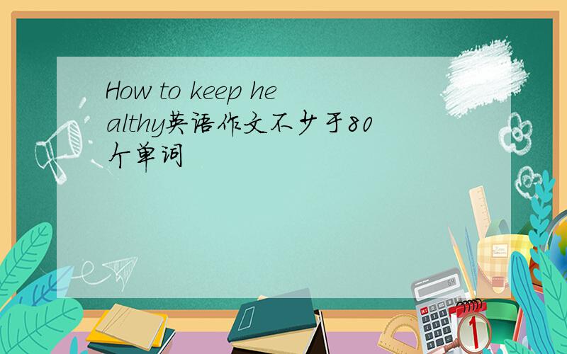 How to keep healthy英语作文不少于80个单词