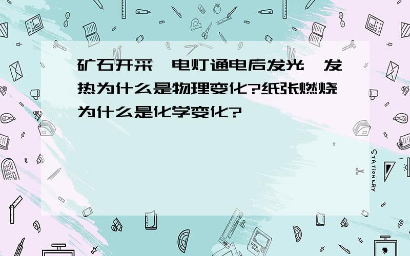 矿石开采,电灯通电后发光、发热为什么是物理变化?纸张燃烧为什么是化学变化?