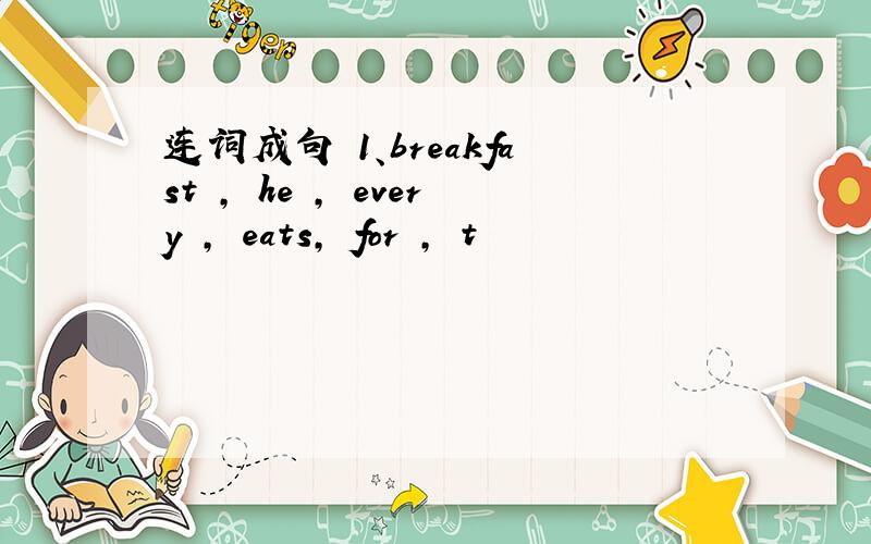 连词成句 1、breakfast , he , every , eats, for , t