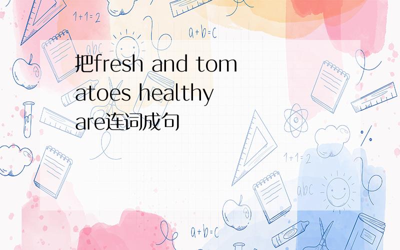 把fresh and tomatoes healthy are连词成句