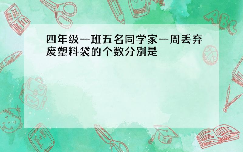 四年级一班五名同学家一周丢弃废塑料袋的个数分别是