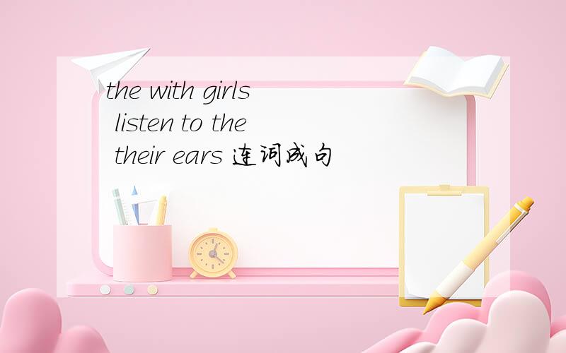 the with girls listen to the their ears 连词成句