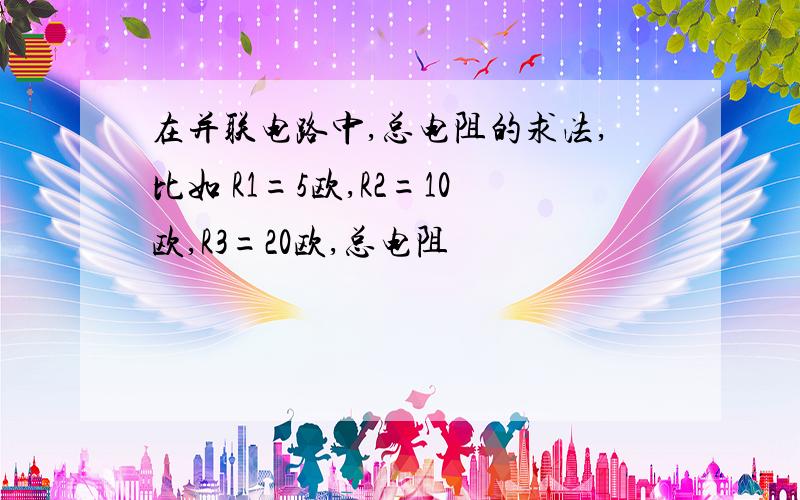 在并联电路中,总电阻的求法,比如 R1=5欧,R2=10欧,R3=20欧,总电阻