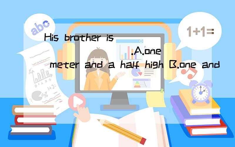 His brother is________.A.one meter and a half high B.one and