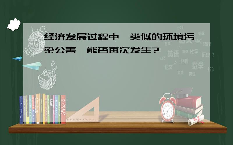 经济发展过程中,类似的环境污染公害,能否再次发生?