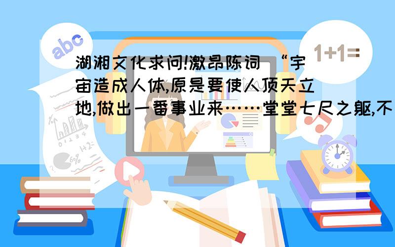 湖湘文化求问!激昂陈词 “宇宙造成人体,原是要使人顶天立地,做出一番事业来……堂堂七尺之躯,不是与人当奴隶,当牛马的”的