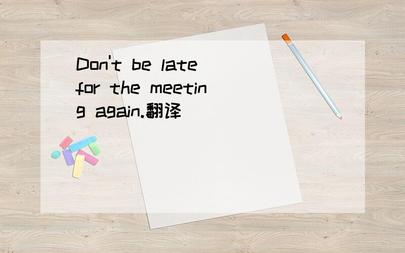 Don't be late for the meeting again.翻译