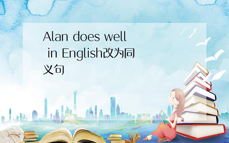 Alan does well in English改为同义句