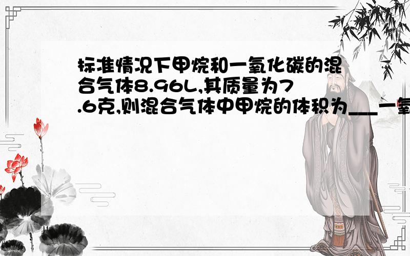 标准情况下甲烷和一氧化碳的混合气体8.96L,其质量为7.6克,则混合气体中甲烷的体积为___一氧化碳的质量__