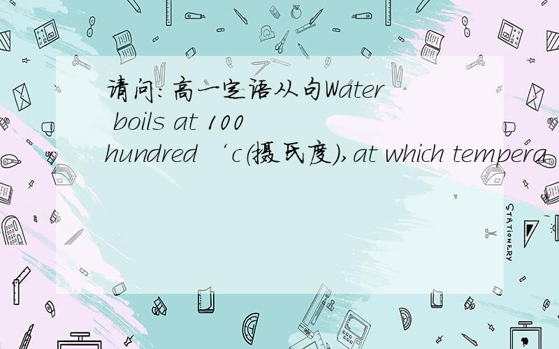 请问：高一定语从句Water boils at 100 hundred ‘c（摄氏度）,at which tempera