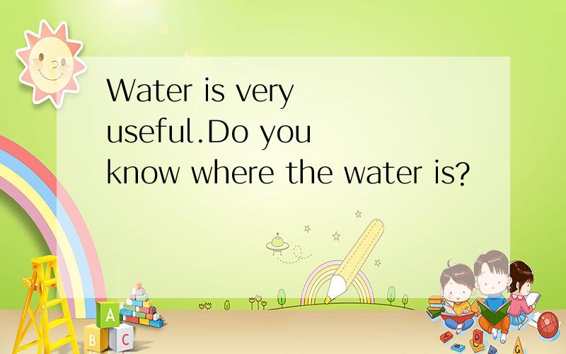 Water is very useful.Do you know where the water is?