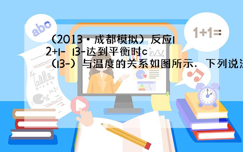 （2013•成都模拟）反应I2+I-⇌I3-达到平衡时c（I3-）与温度的关系如图所示．下列说法正确的是（　　）