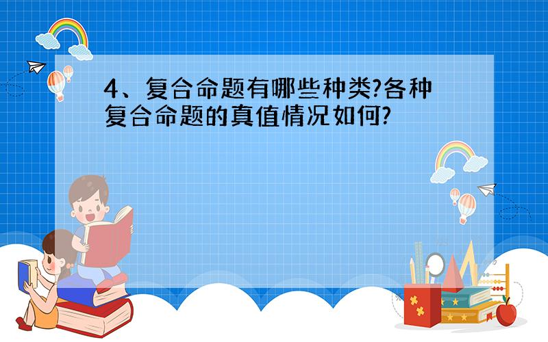 4、复合命题有哪些种类?各种复合命题的真值情况如何?