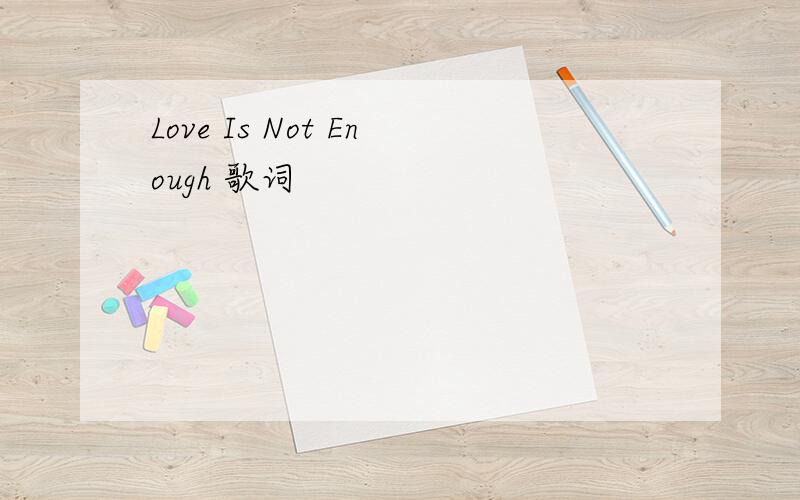 Love Is Not Enough 歌词