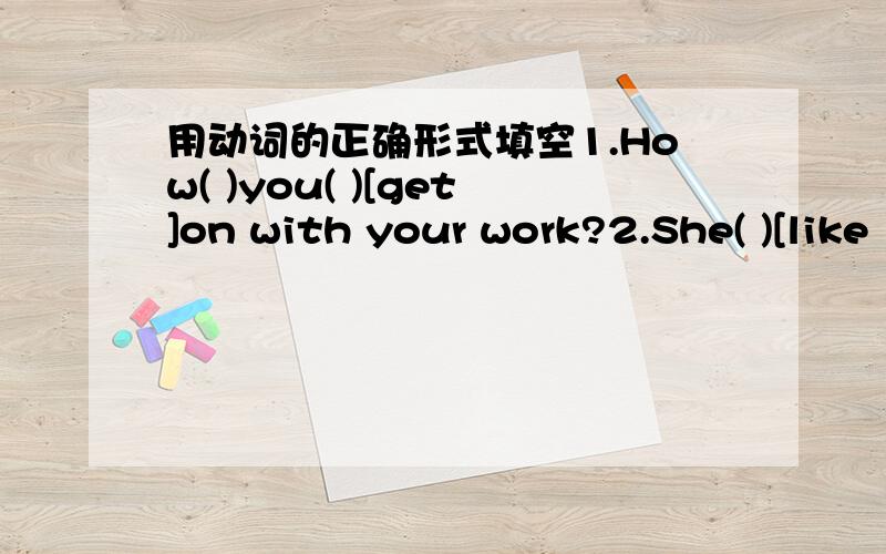 用动词的正确形式填空1.How( )you( )[get]on with your work?2.She( )[like