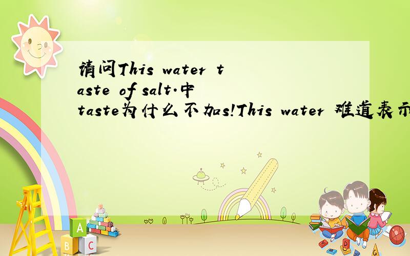 请问This water taste of salt.中taste为什么不加s!This water 难道表示的是复数?