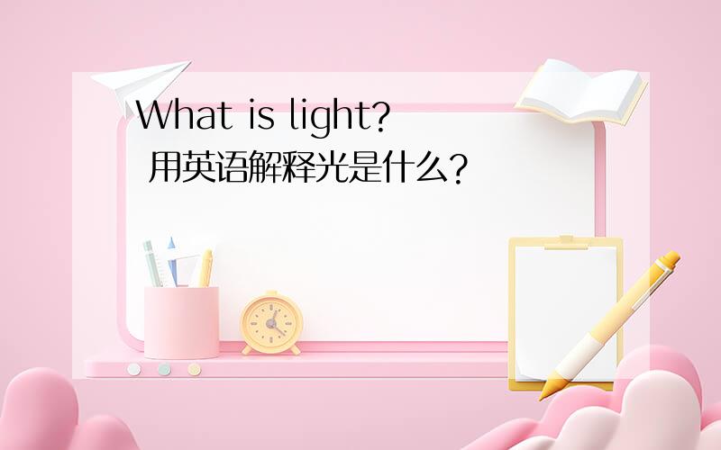 What is light? 用英语解释光是什么?