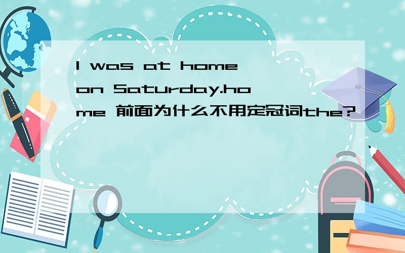 I was at home on Saturday.home 前面为什么不用定冠词the?