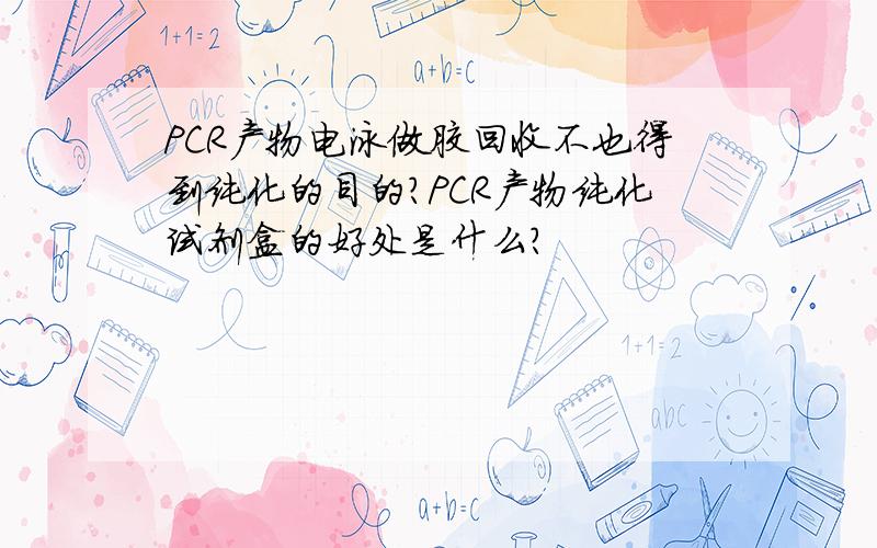 PCR产物电泳做胶回收不也得到纯化的目的?PCR产物纯化试剂盒的好处是什么?