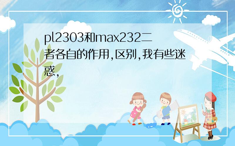 pl2303和max232二者各自的作用,区别,我有些迷惑,