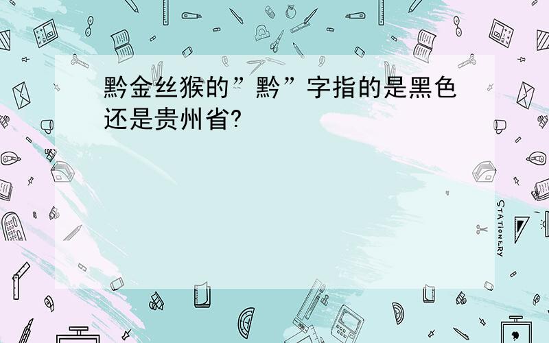 黔金丝猴的”黔”字指的是黑色还是贵州省?