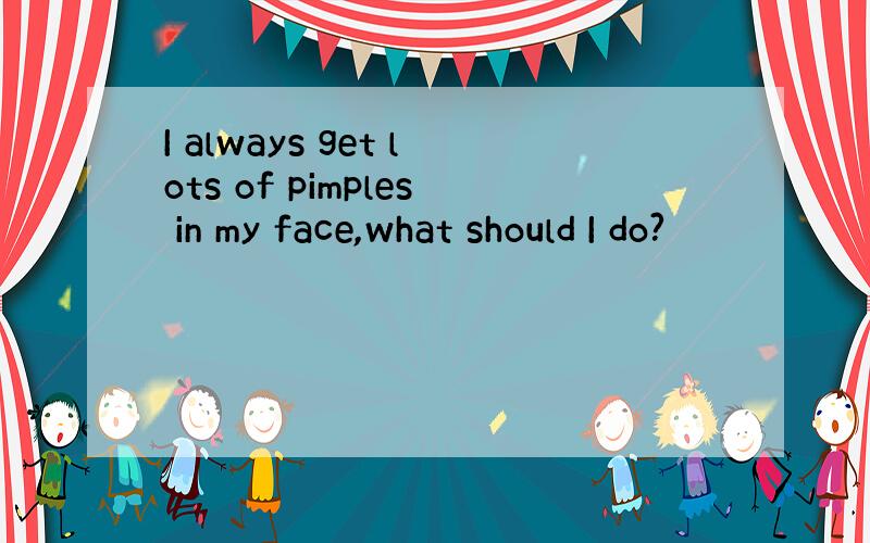 I always get lots of pimples in my face,what should I do?