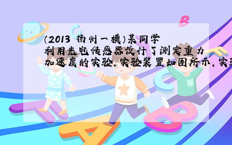 （2013•扬州一模）某同学利用光电传感器设计了测定重力加速度的实验，实验装置如图所示，实验器材有带有标度的竖直杆、光电