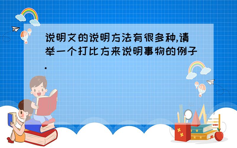 说明文的说明方法有很多种,请举一个打比方来说明事物的例子.