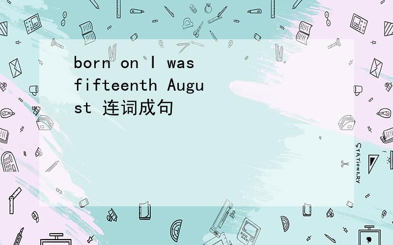 born on I was fifteenth August 连词成句