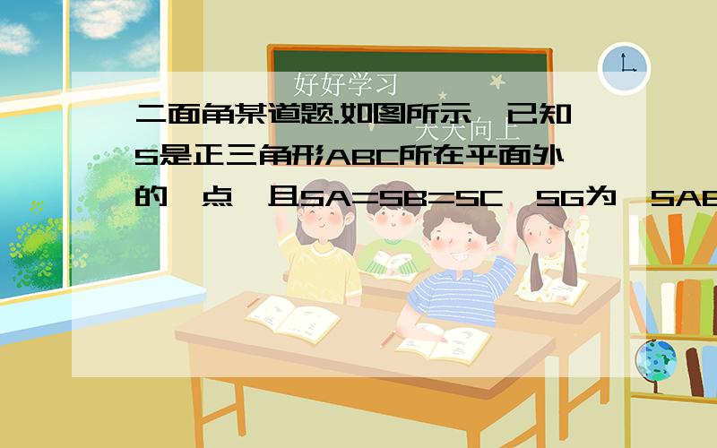 二面角某道题.如图所示,已知S是正三角形ABC所在平面外的一点,且SA=SB=SC,SG为△SAB上的高,D、E、F分别