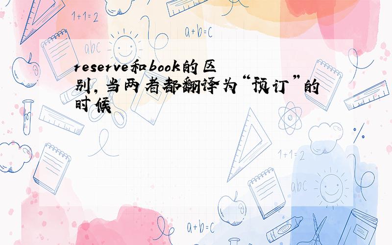 reserve和book的区别,当两者都翻译为“预订”的时候