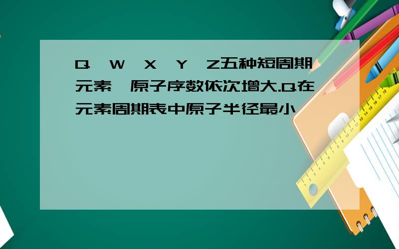 Q、W、X、Y、Z五种短周期元素,原子序数依次增大.Q在元素周期表中原子半径最小