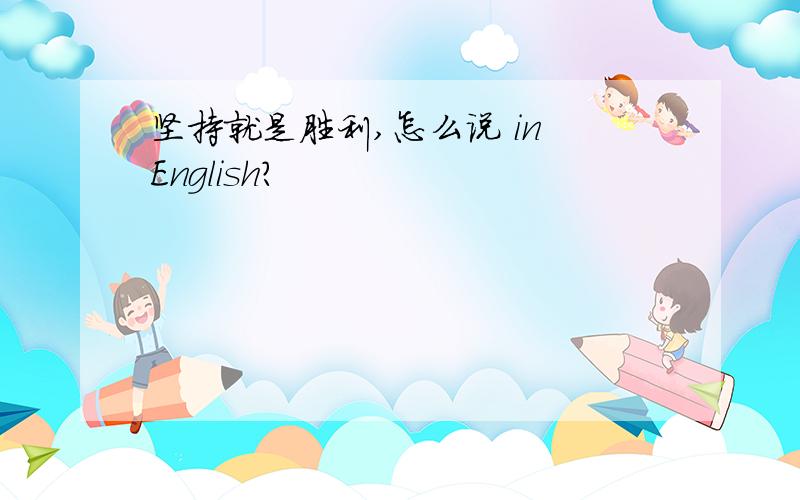 坚持就是胜利,怎么说 in English?