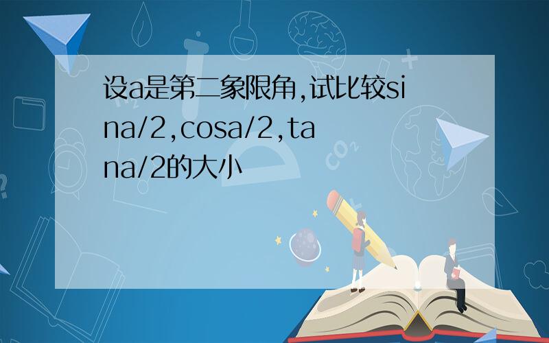 设a是第二象限角,试比较sina/2,cosa/2,tana/2的大小