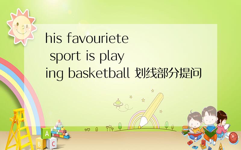 his favouriete sport is playing basketball 划线部分提问