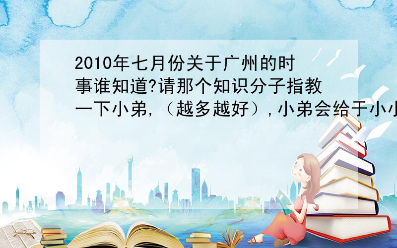 2010年七月份关于广州的时事谁知道?请那个知识分子指教一下小弟,（越多越好）,小弟会给于小小的回报!