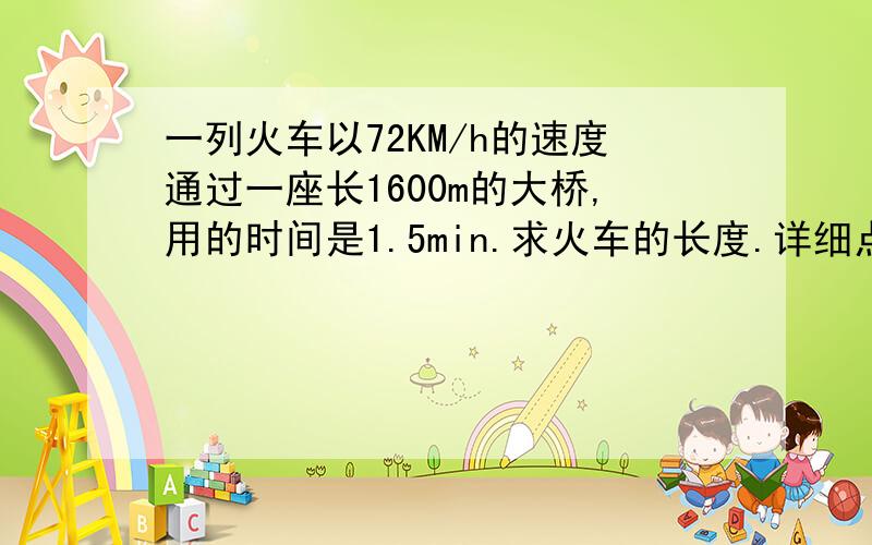 一列火车以72KM/h的速度通过一座长1600m的大桥,用的时间是1.5min.求火车的长度.详细点!