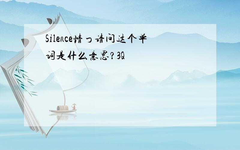 Silence情つ请问这个单词是什么意思?3Q