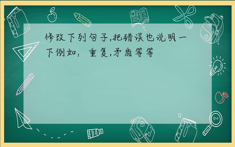 修改下列句子,把错误也说明一下例如：重复,矛盾等等