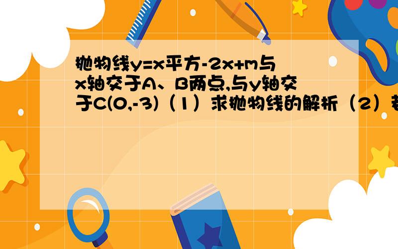 抛物线y=x平方-2x+m与x轴交于A、B两点,与y轴交于C(0,-3)（1）求抛物线的解析（2）若在第四象限的抛物线上