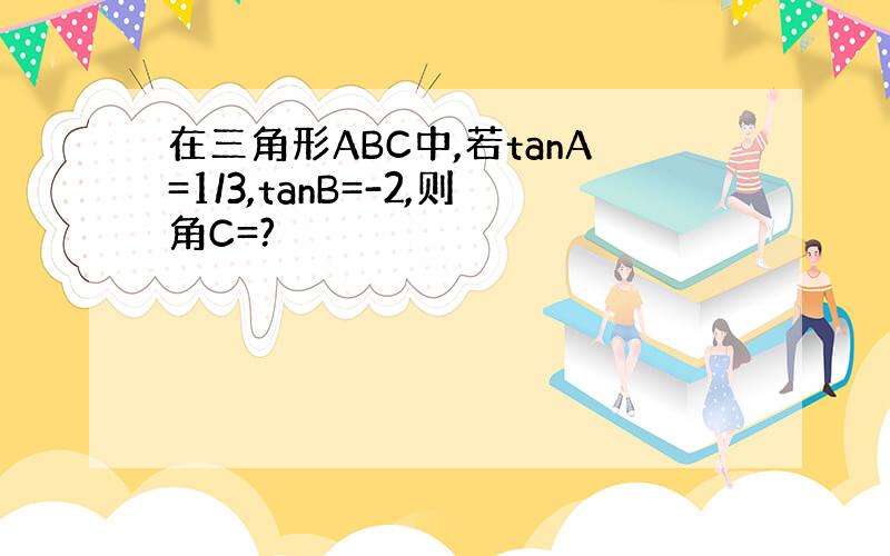 在三角形ABC中,若tanA=1/3,tanB=-2,则角C=?