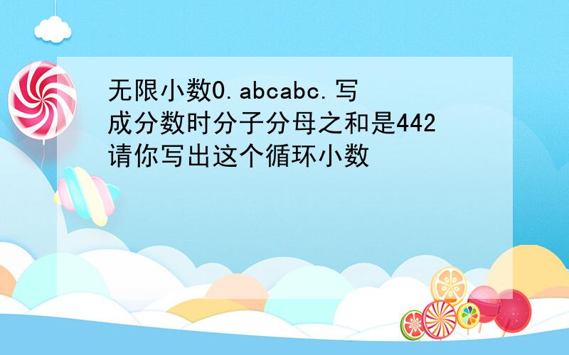 无限小数0.abcabc.写成分数时分子分母之和是442请你写出这个循环小数