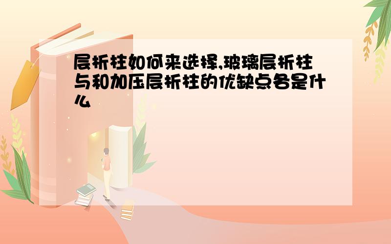 层析柱如何来选择,玻璃层析柱与和加压层析柱的优缺点各是什么