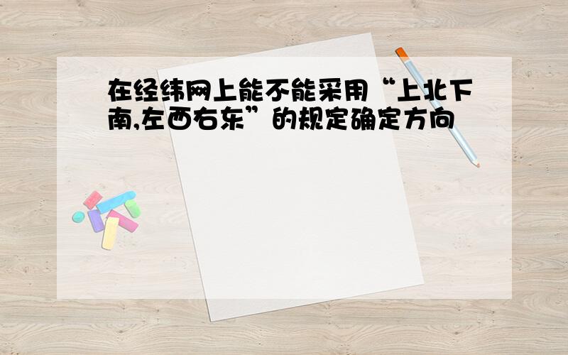 在经纬网上能不能采用“上北下南,左西右东”的规定确定方向