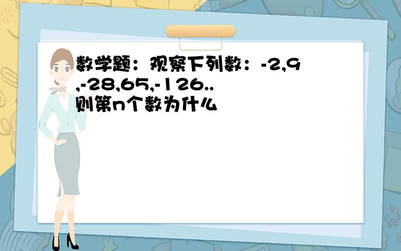 数学题：观察下列数：-2,9,-28,65,-126..则第n个数为什么