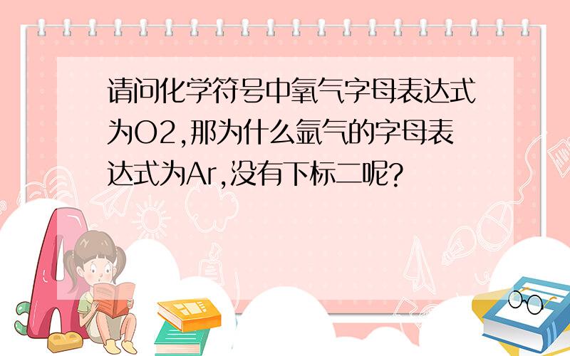 请问化学符号中氧气字母表达式为O2,那为什么氩气的字母表达式为Ar,没有下标二呢?