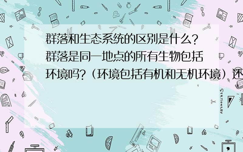 群落和生态系统的区别是什么?群落是同一地点的所有生物包括环境吗?（环境包括有机和无机环境）还是生态系统是群落+环境（无机