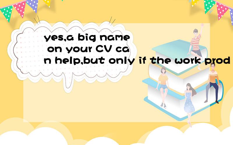 yes,a big name on your CV can help,but only if the work prod