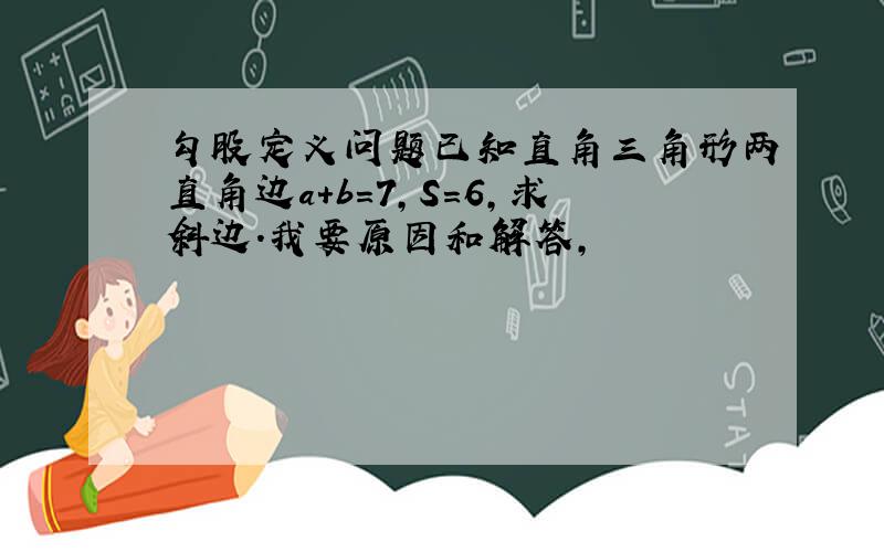 勾股定义问题已知直角三角形两直角边a+b=7,S=6,求斜边.我要原因和解答,