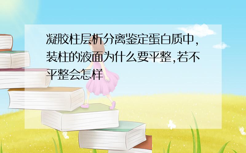 凝胶柱层析分离鉴定蛋白质中,装柱的液面为什么要平整,若不平整会怎样